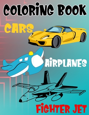 Coloring Book Cars Fighter Jet Airplanes: Fantastic Vehicles Coloring Book  for Boys Girls Kids with Cars, Fighter Jets and Airplanes (Children's Color  (Paperback)