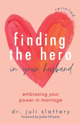 Finding the Hero in Your Husband, Revisited: Embracing Your Power in Marriage  By Dr. Juli Slattery, Jackie Hill Perry (Foreword by) Cover Image