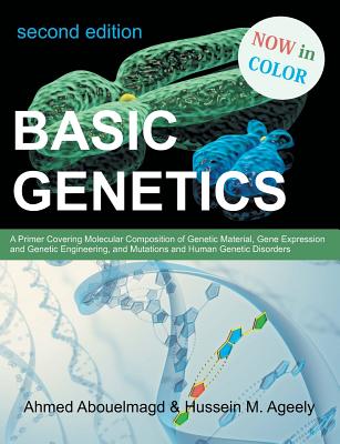 Basic Genetics: A Primer Covering Molecular Composition of Genetic Material, Gene Expression and Genetic Engineering, and Mutations an By Ahmed Abouelmagd, Hussein M. Ageely Cover Image