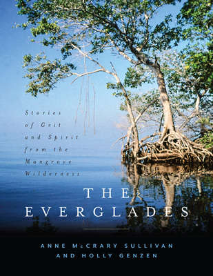 The Everglades: Stories of Grit and Spirit from the Mangrove Wilderness By Anne McCrary Sullivan, Holly Genzen Cover Image