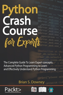Python Crash Course For Experts: The Complete Guide To Learn Expert concepts. Advanced Python Programming to Learn and Effectively Understand Python P By Brian S. Downey Cover Image