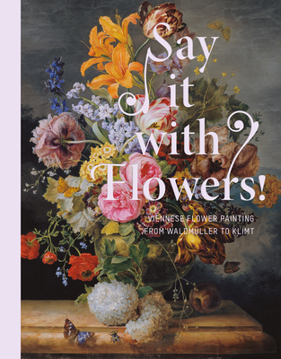 Say it With Flowers: Viennese Flower Painting from Waldmüller to Klimt Cover Image