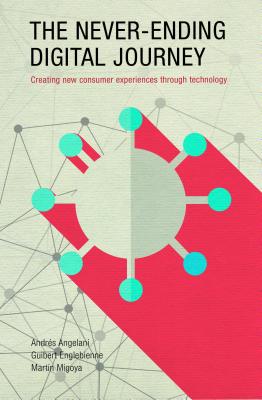 The Never-Ending Digital Journey: Creating New Consumer Experiences Through Technology By Andres Angelani, Guibert Englebienne, Martin Migoya Cover Image