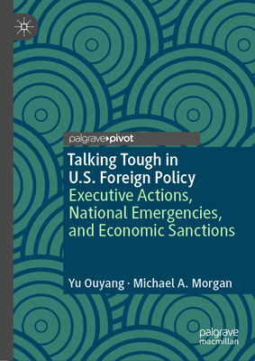 Talking Tough in U.S. Foreign Policy: Executive Actions, National Emergencies, and Economic Sanctions (Evolving American Presidency)