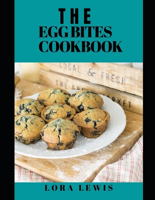 The Egg Bites Cookbook: Discover Several Delicious Egg Bite Recipes To Make In The Comfort Of Your Home