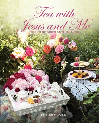 Tea with Jesus and Me: Stories of God's Faithfulness By Sherri House Cover Image