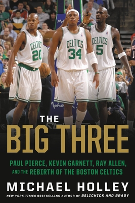 The Big Three: Paul Pierce, Kevin Garnett, Ray Allen, and the Rebirth of the Boston Celtics Cover Image