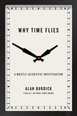 Why Time Flies: A Mostly Scientific Investigation By Alan Burdick Cover Image