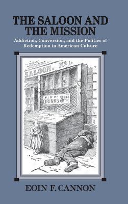 The Saloon and the Mission: Addiction, Conversion, and the Politics of Redemption in American Culture Cover Image