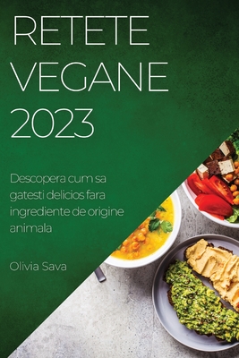 Retete Vegane 2023: Descopera cum sa gatesti delicios fara ingrediente de origine animala By Olivia Sava Cover Image