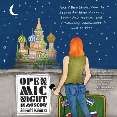 Open MIC Night in Moscow Lib/E: And Other Stories from My Search for Black Markets, Soviet Architecture, and Emotionally Unavailable Russian Men By Audrey Murray, Emily Woo Zeller (Read by) Cover Image