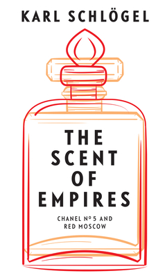The Scent of Empires: Chanel No. 5 and Red Moscow By Jessica Spengler (Translator), Karl Schlögel Cover Image