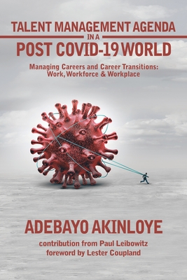 Talent Management Agenda in a Post Covid-19 World: Managing Careers and Career Transitions: Work, Workforce & Workplace By Adebayo Akinloye, Paul Leibowitz (With), Lester Coupland (Foreword by) Cover Image