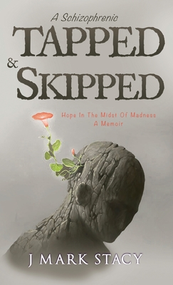 A Schizophrenic, Tapped & Skipped: Hope In The Midst Of Madness By J. Mark Stacy Cover Image