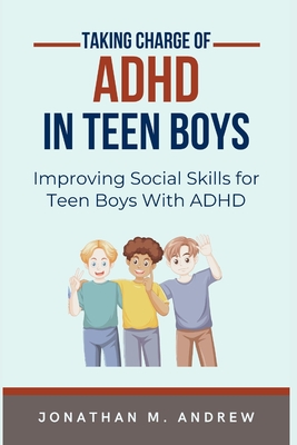 Taking Charge of ADHD in Teen Boys: Improving Social Skills for Teen Boys with ADHD Cover Image