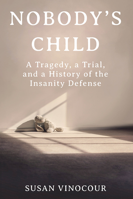 Nobody's Child: A Tragedy, a Trial, and a History of the Insanity Defense By Susan Vinocour Cover Image
