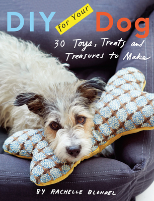 DIY for Your Dog: 30 Toys, Treats, and Treasures to Make By Rachelle Blondel Cover Image