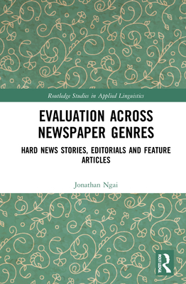 Evaluation Across Newspaper Genres: Hard News Stories, Editorials and Feature Articles (Routledge Studies in Applied Linguistics) Cover Image