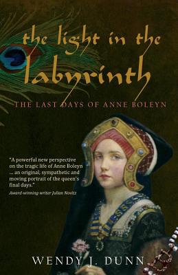 The Light in the Labyrinth: The Last Days of Anne Boleyn. By Wendy J. Dunn Cover Image