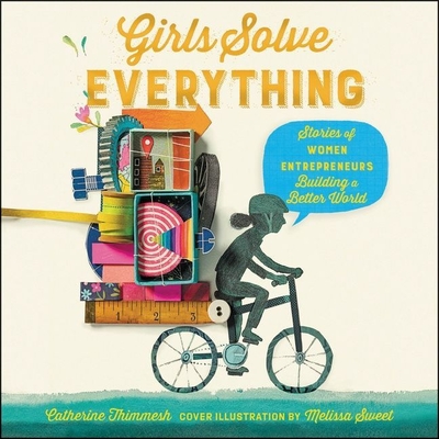 Girls Solve Everything: Stories of Women Entrepreneurs Building a Better World By Catherine Thimmesh, Courtney Patterson (Read by), Melissa Sweet (Illustrator) Cover Image