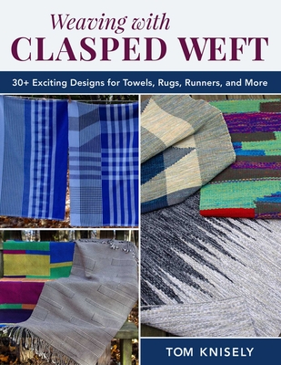 Weaving with Clasped Weft: 30+ Exciting Designs for Towels, Rugs, Runners, and More By Tom Knisely Cover Image