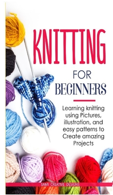 Knitting for Beginners: Learning knitting using pictures, illustration, and easy patterns to create amazing projects Cover Image