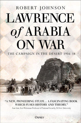 Lawrence of Arabia on War: The Campaign in the Desert 1916–18 By Robert Johnson Cover Image