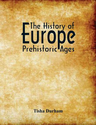 The History of Europe: Prehistoric Ages By Tisha Durham Cover Image