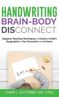 Handwriting Brain Body DisConnect: Adaptive teaching techniques to unlock a child's dysgraphia for the classroom and at home By Cheri L. Dotterer, William Houlette (Editor), Bethany Peat (Editor) Cover Image