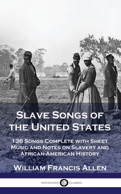 Slave Songs of the United States: 136 Songs Complete with Sheet Music and Notes on Slavery and African-American History Cover Image