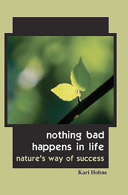Nothing Bad Happens in Life: Nature's Way of Success By Kari Hohne Cover Image
