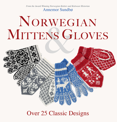 Norwegian Mittens and Gloves: Over 25 Classic Designs for Warm Fingers and Stylish Hands By Annemor Sundbo Cover Image