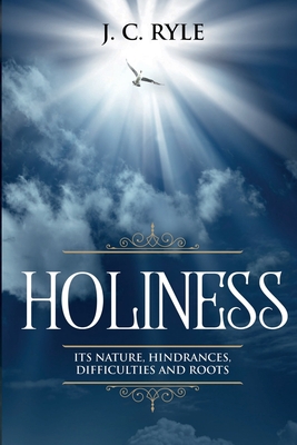 Holiness: It's Natures, Hindrances, Difficulties and Roots (Annotated) By J. C. Ryle Cover Image