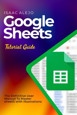 Google Sheets Tutorial Guide: The Definitive User Manual To Master Sheets with Illustrations Cover Image
