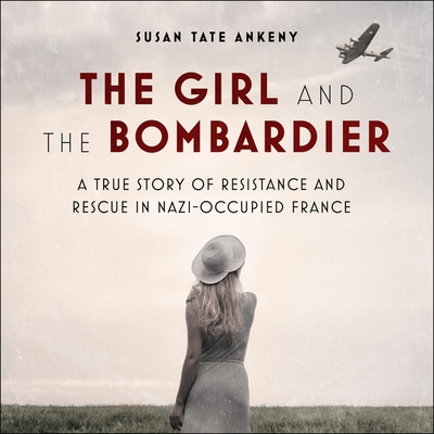 The Girl and the Bombardier Lib/E: A True Story of Resistance and Rescue in Nazi-Occupied France By Karen White (Read by), Susan Tate Ankeny Cover Image