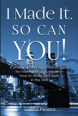 I Made It. So Can YOU!: A practical and inspirational guide for international students on how to study and work in the USA By Luana Pereira Cover Image
