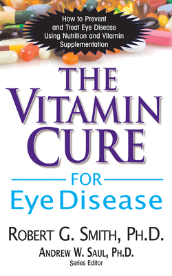 The Vitamin Cure for Eye Disease: How to Prevent and Treat Eye Disease Using Nutrition and Vitamin Supplementation By Robert G. Smith, Andrew W. Saul (Editor) Cover Image