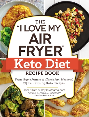 The "I Love My Air Fryer" Keto Diet Recipe Book: From Veggie Frittata to Classic Mini Meatloaf, 175 Fat-Burning Keto Recipes ("I Love My" Cookbook Series)