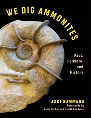 We Dig Ammonites: Fact, Folklore, and History By Jodi Summers, Andy Secher (Foreword by), Neil Landman (Foreword by) Cover Image