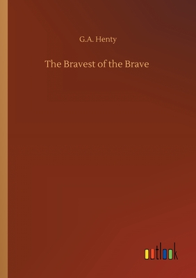 The Bravest of the Brave By G. a. Henty Cover Image