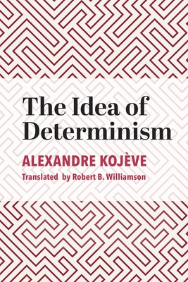 The Idea of Determinism By Alexandre Kojève, Robert B. Williamson (Translated by) Cover Image