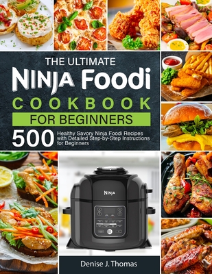The Ultimate Ninja Foodi Cookbook for Beginners: 500 Healthy Savory Ninja Foodi Recipes with Detailed Step-by-Step Instructions for Beginners Cover Image