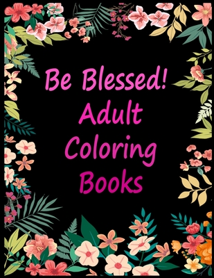 Be Blessed! Adult Coloring Books: Live Laugh Love Motivational and Inspirational Sayings Coloring Book for Adults By Adults L. Books Cover Image