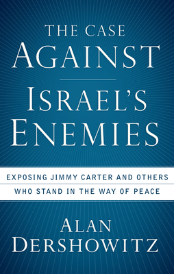 The Case Against Israel's Enemies: Exposing Jimmy Carter and Others Who Stand in the Way of Peace By Alan Dershowitz Cover Image