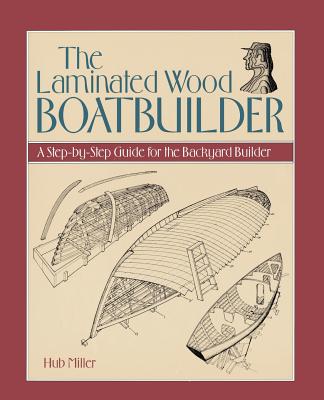 The Laminated Wood Boatbuilder: A Step-By-Step Guide for the Backyard Builder By Hub Miller Cover Image
