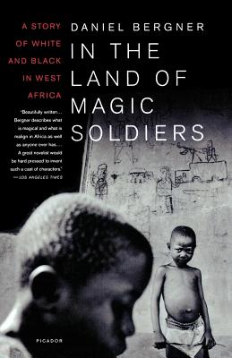 In the Land of Magic Soldiers: A Story of White and Black in West Africa By Daniel Bergner Cover Image