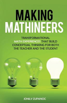 Making Mathineers: Transformational Math Experiences That Build Conceptual Thinking for Both the Teacher and the Student By Jonily Zupancic, Pat Quinn (Foreword by) Cover Image