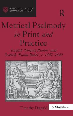 Metrical Psalmody in Print and Practice: English 'Singing Psalms' and Scottish 'Psalm Buiks', C. 1547-1640 (St Andrews Studies in Reformation History) By Timothy Duguid Cover Image
