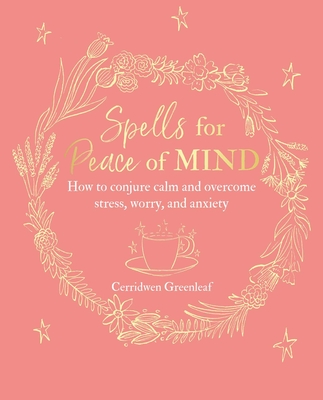 Spells for Peace of Mind: How to conjure calm and overcome stress, worry, and anxiety By Cerridwen Greenleaf Cover Image