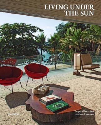Living Under the Sun: Tropical Interiors and Architecture By Michelle Galindo (Editor), R. Klanten (Editor), Sven Ehmann (Editor), Sofia Borges (Editor) Cover Image